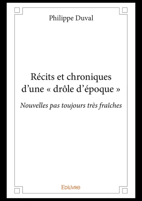 Récits et chroniques d'une « drôle d'époque » - Philippe Duval - Editions Edilivre