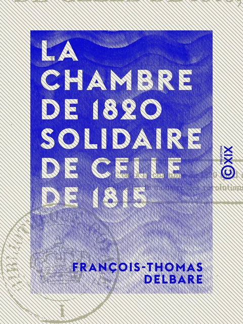 La Chambre de 1820 solidaire de celle de 1815 - François-Thomas Delbare - Collection XIX