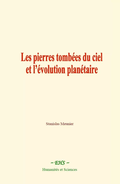 Les pierres tombées du ciel et l’évolution planétaire - Stanislas Meunier - EHS