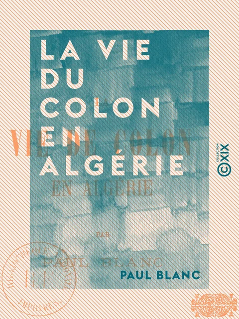 La Vie du colon en Algérie - Paul Blanc - Collection XIX