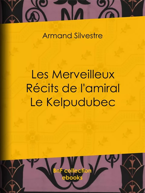 Les Merveilleux Récits de l'amiral Le Kelpudubec - Armand Silvestre - BnF collection ebooks