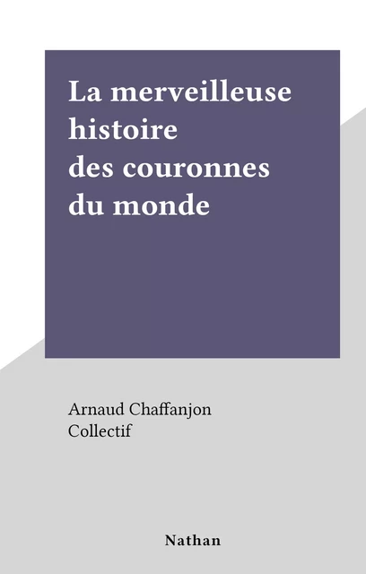 La merveilleuse histoire des couronnes du monde - Arnaud Chaffanjon - (Nathan) réédition numérique FeniXX