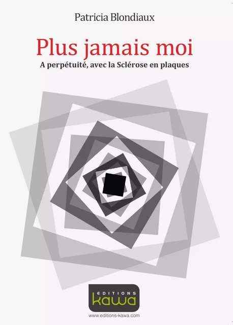 Plus jamais moi - A perpétuité, avec la Sclérose en plaques - Patricia Blondiaux - Editions Kawa