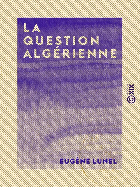 La Question algérienne - Les Arabes, l'armée, les colons - Eugène Lunel, Jules Frey - Collection XIX