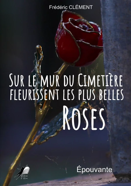 Sur le Mur du Cimetière fleurissent les plus belles Roses - Frédéric Clément - Libre2Lire