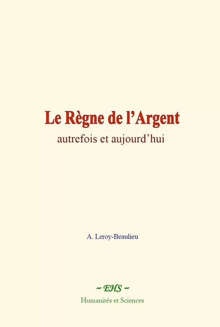 Le Règne de l’Argent - A. Leroy-Beaulieu - EHS