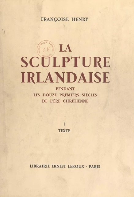 La sculpture irlandaise pendant les douze premiers siècles de l'ère chrétienne (1) - Françoise Henry - Presses universitaires de France (réédition numérique FeniXX)