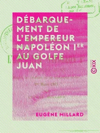 Débarquement de l'empereur Napoléon Ier au golfe Juan - D'après la tradition et les documents locaux, 1er mars 1815