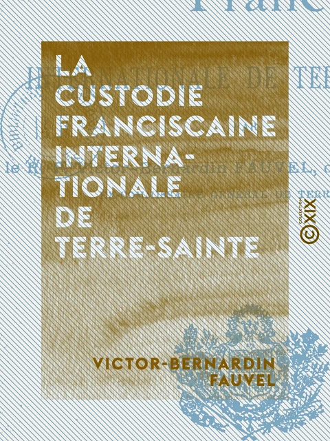 La Custodie franciscaine internationale de Terre-Sainte - Victor-Bernardin Fauvel - Collection XIX