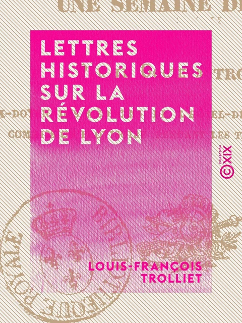 Lettres historiques sur la révolution de Lyon - Une semaine de 1830 - Louis-François Trolliet - Collection XIX