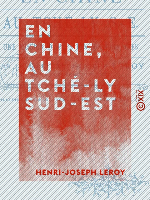 En Chine, au Tché-ly sud-est - Une mission d'après les missionnaires - Henri-Joseph Leroy - Collection XIX