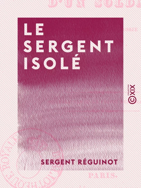 Le Sergent isolé - Histoire d'un soldat pendant la campagne de Russie en 1812 - Sergent Réguinot - Collection XIX