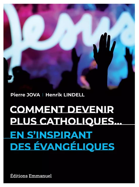 Comment devenir plus catholiques en s'inspirant des évangéliques - Pierre Jova, Henrik Lindell - Éditions de l'Emmanuel