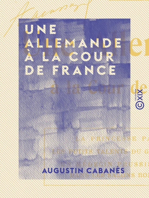 Une Allemande à la cour de France - Augustin Cabanès - Collection XIX