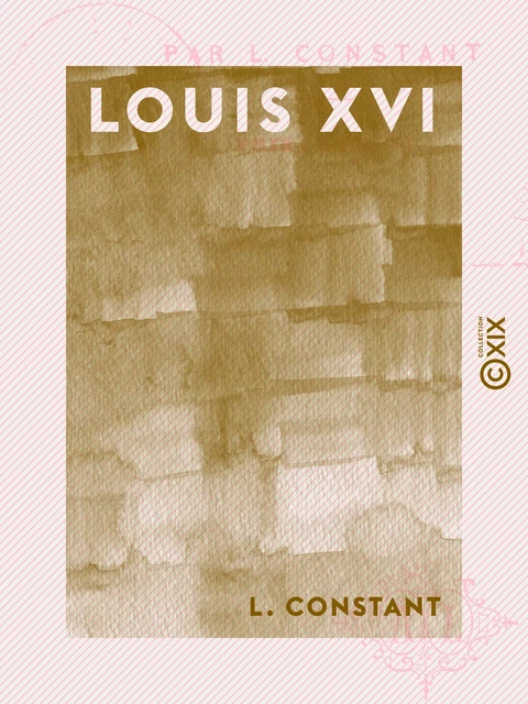 Louis XVI - Les grands procès politiques - L. Constant - Collection XIX