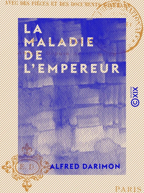 La Maladie de l'Empereur - Avec des pièces et des documents nouveaux - Alfred Darimon - Collection XIX