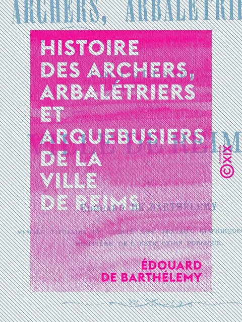 Histoire des archers, arbalétriers et arquebusiers de la ville de Reims - Édouard de Barthélemy - Collection XIX