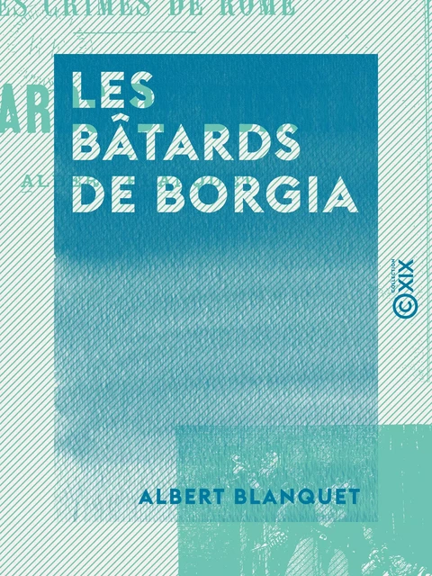 Les Bâtards de Borgia - Les crimes de Rome - Albert Blanquet - Collection XIX