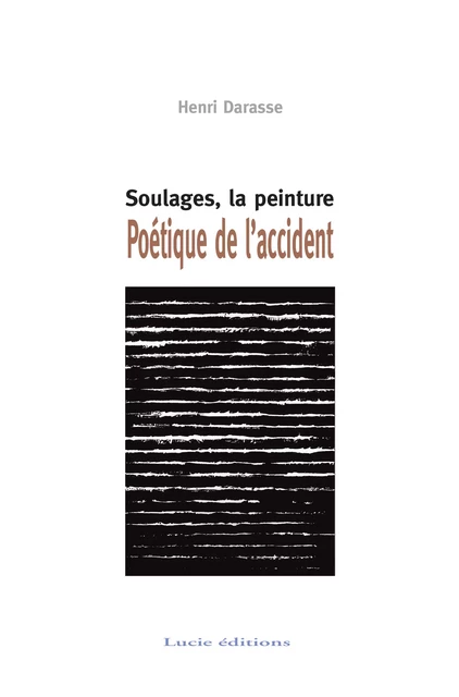 Soulages, la peinture. Poétique de l'accident - Henri Darasse - Lucie éditions