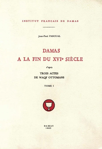 Damas à la fin du XVIe siècle, d’après trois actes de waqf ottomans - Jean-Paul Pascual - Presses de l’Ifpo