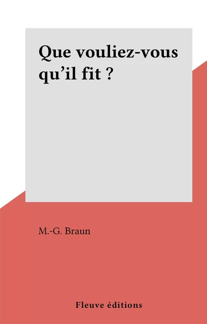 Que vouliez-vous qu'il fit ? - M.-G. Braun - Fleuve éditions (réédition numérique FeniXX)