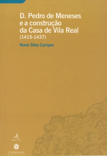 D. Pedro de Meneses e a construção da Casa de Vila Real (1415-1437) - Nuno Silva Campos - Publicações do CIDEHUS