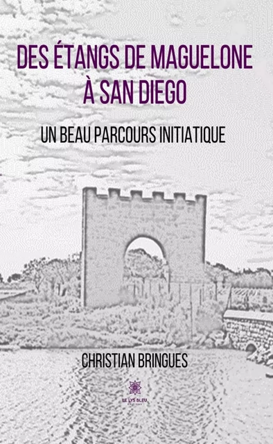 Des étangs de Maguelone à San Diego - Christian Bringues - Le Lys Bleu Éditions