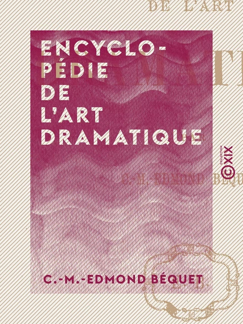 Encyclopédie de l'art dramatique - C.-M.-Edmond Béquet - Collection XIX