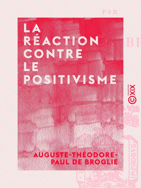 La Réaction contre le positivisme - Auguste-Théodore-Paul de Broglie - Collection XIX