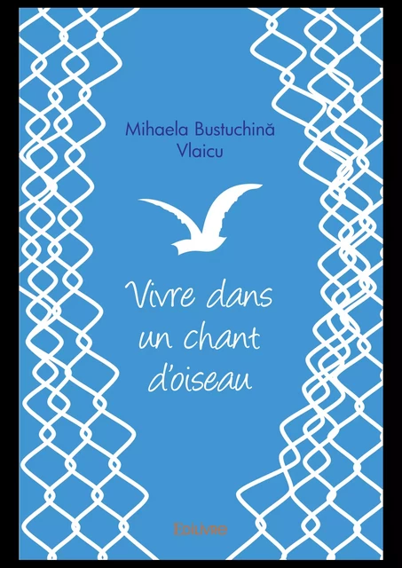 Vivre dans un chant d'oiseau - Mihaela Bustuchină Vlaicu - Editions Edilivre