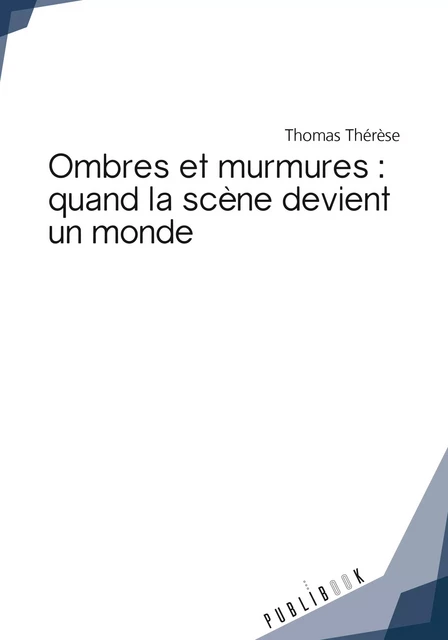 Ombres et murmures : quand la scène devient un monde - Thomas Thérèse - Publibook