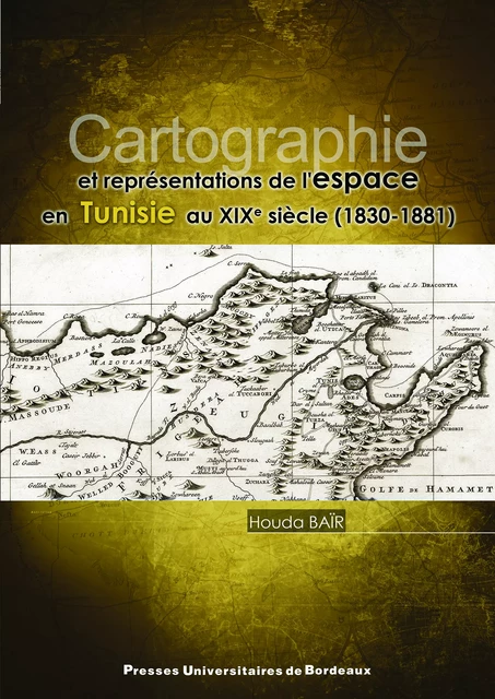 Cartographie et représentations de l'espace en Tunisie au XIXe siècle (1830-1881) - Houda Baïr - Presses universitaires de Bordeaux