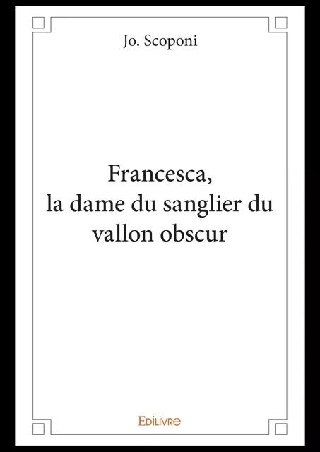 Francesca, la dame du sanglier du vallon obscur - Jo. Scoponi - Editions Edilivre