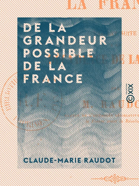 De la grandeur possible de la France - Faisant suite à la décadence de la France - Claude-Marie Raudot - Collection XIX