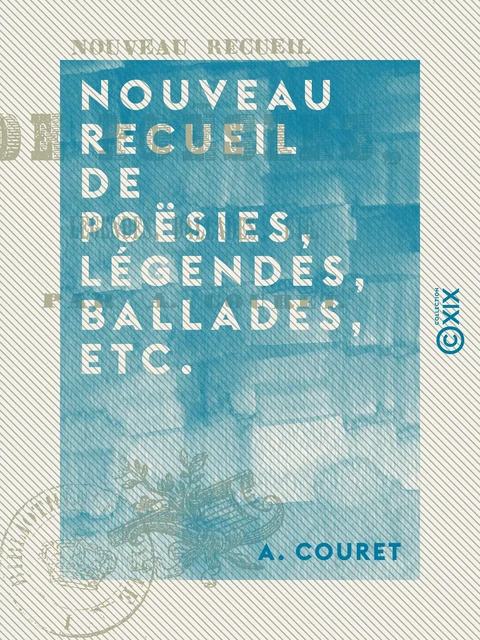 Nouveau recueil de poësies, légendes, ballades, etc. - A. Couret - Collection XIX