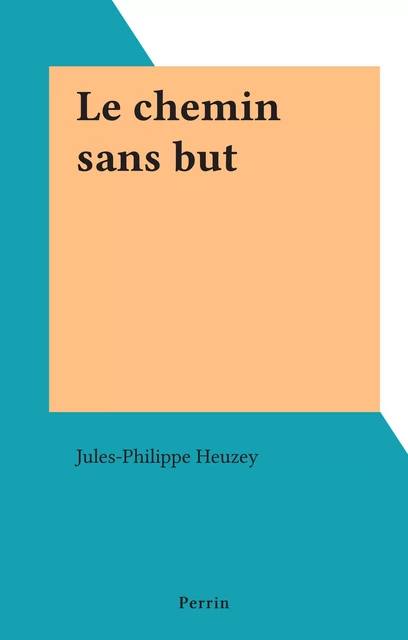 Le chemin sans but - Jules-Philippe Heuzey-Goyau - Perrin (réédition numérique FeniXX)