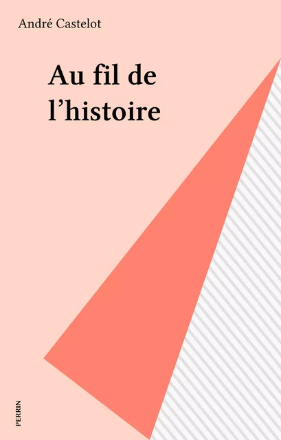 Au fil de l'histoire - André Castelot - Perrin (réédition numérique FeniXX)