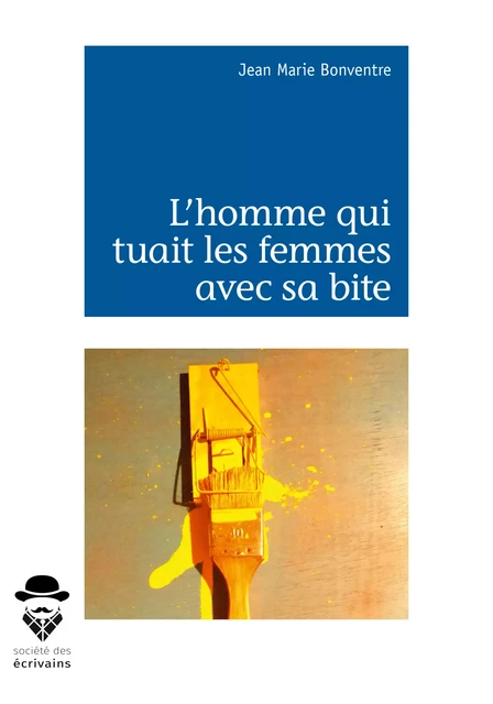 L'homme qui tuait les femmes avec sa bite - Jean Marie Bonventre - Société des écrivains