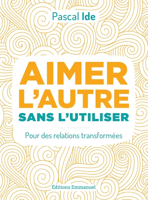 Aimer l'autre sans l'utiliser - Pascal Ide - Éditions de l'Emmanuel