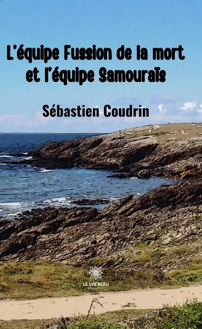 L’équipe Fussion de la mort et l’équipe Samouraïs - Sébastien Coudrin - Le Lys Bleu Éditions