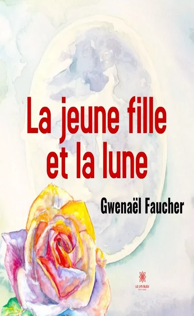 La jeune fille et la lune - Gwenaël Faucher - Le Lys Bleu Éditions