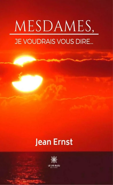 Mesdames, je voudrais vous dire… - Jean Ernst - Le Lys Bleu Éditions