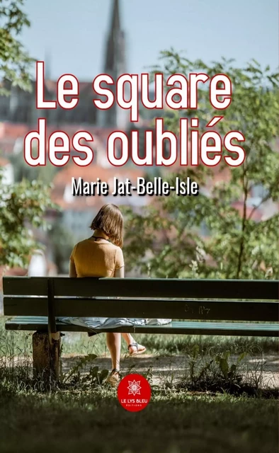 Le square des oubliés - Marie Jat-Belle-Isle - Le Lys Bleu Éditions