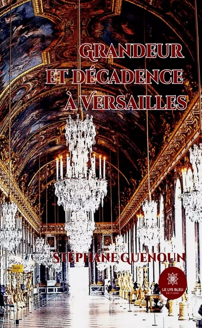 Grandeur et décadence à Versailles - Stéphane Guenoun - Le Lys Bleu Éditions