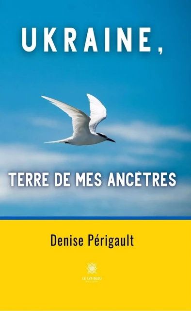 Ukraine, terre de mes ancêtres - Denise Périgault - Le Lys Bleu Éditions