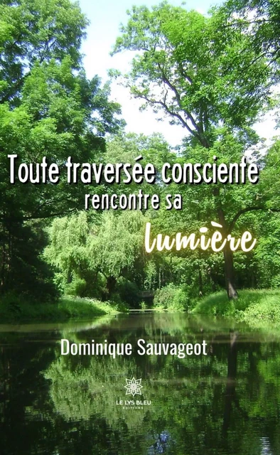 Toute traversée consciente rencontre sa lumière - Dominique Sauvageot - Le Lys Bleu Éditions