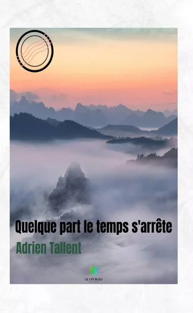 Quelque part le temps s'arrête - Adrien Tallent - Le Lys Bleu Éditions