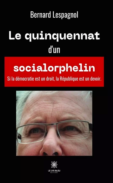 Le quinquennat d’un socialorphelin - Bernard Lespagnol - Le Lys Bleu Éditions