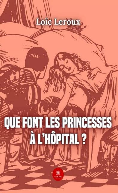 Que font les princesses à l’hôpital ? - Loïc Leroux - Le Lys Bleu Éditions