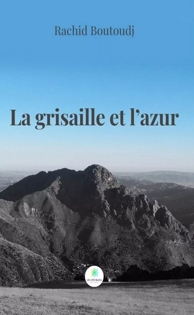 La grisaille et l’azur - Rachid Boutoudj - Le Lys Bleu Éditions